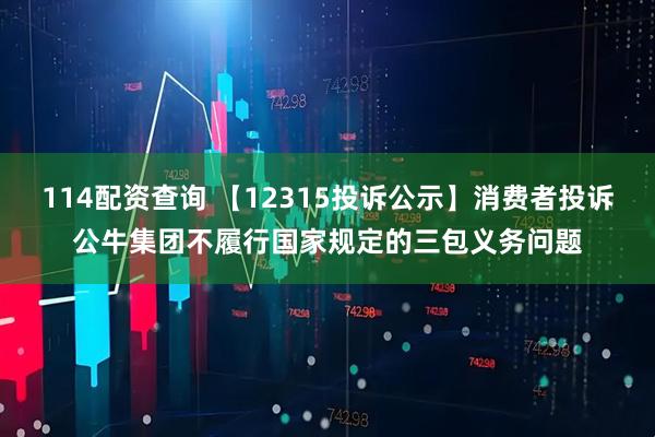 114配资查询 【12315投诉公示】消费者投诉公牛集团不履行国家规定的三包义务问题