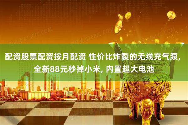 配资股票配资按月配资 性价比炸裂的无线充气泵, 全新88元秒掉小米, 内置超大电池