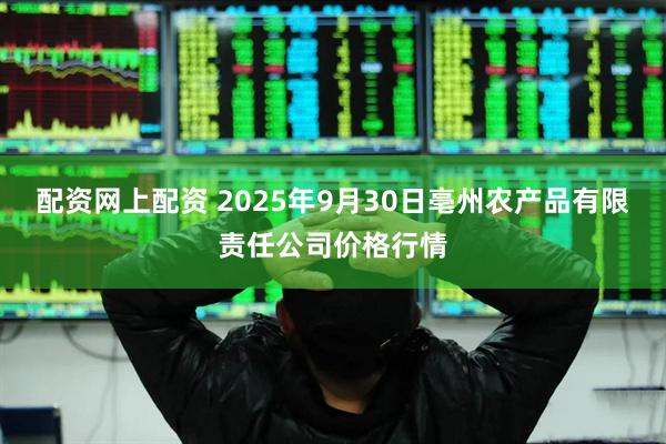 配资网上配资 2025年9月30日亳州农产品有限责任公司价格行情