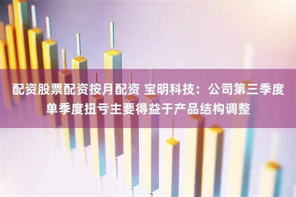 配资股票配资按月配资 宝明科技：公司第三季度单季度扭亏主要得益于产品结构调整