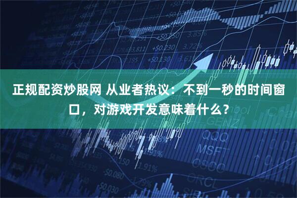 正规配资炒股网 从业者热议：不到一秒的时间窗口，对游戏开发意味着什么？