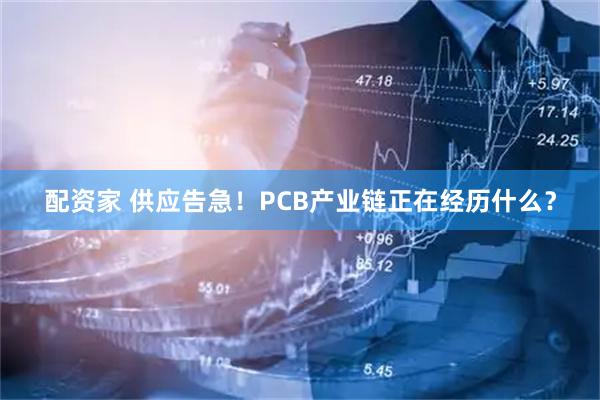 配资家 供应告急！PCB产业链正在经历什么？