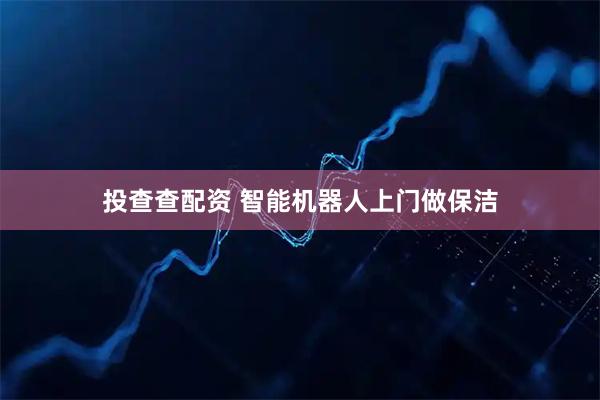 投查查配资 智能机器人上门做保洁
